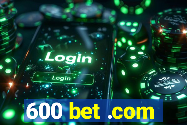 600 bet .com